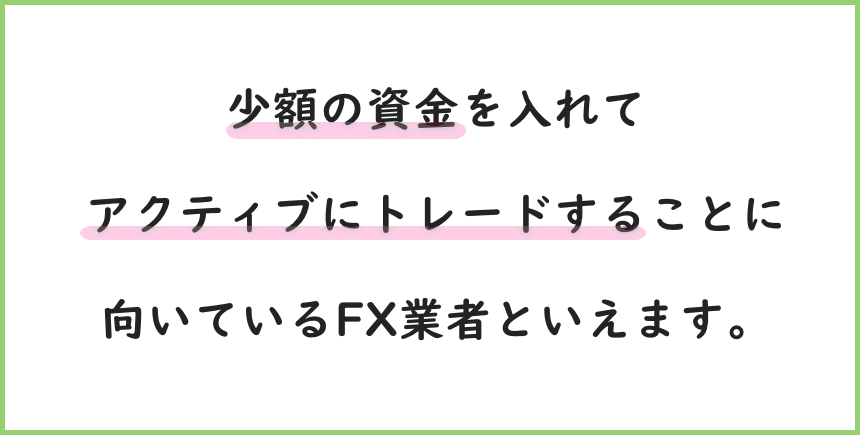 少額の資金を入れてアクティブにトレードすることに向いた業者といえます