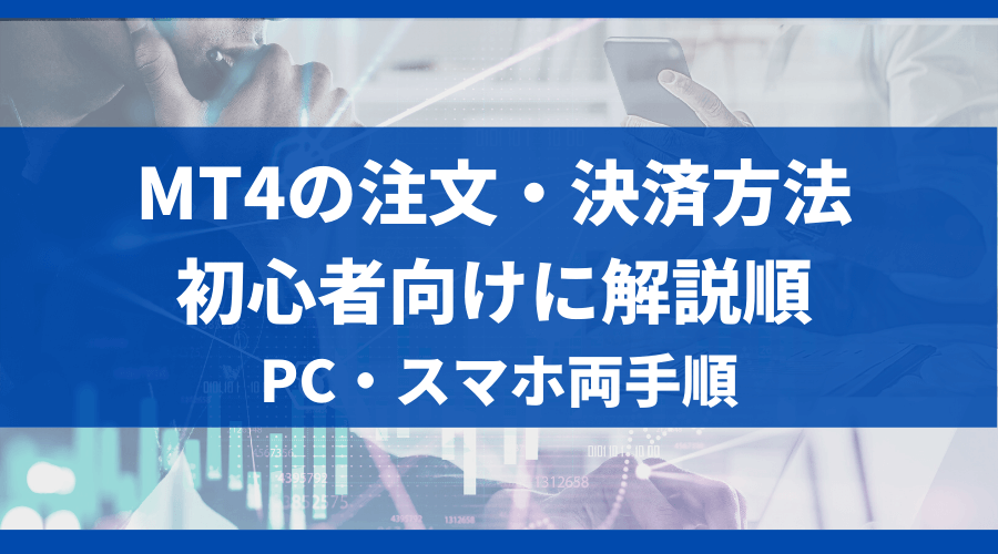 MT4の注文・決済方法を初心者向けに解説｜PC/スマホ両手順＿アイキャッチ