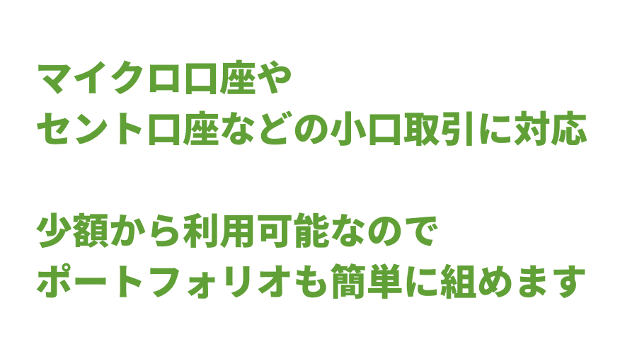 マイクロ口座やセント口座に対応、少額から利用可能なためポートフォリオも簡単